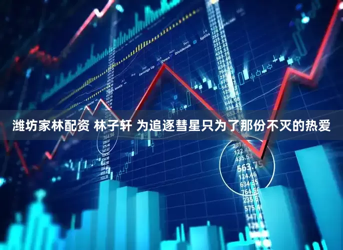 潍坊家林配资 林子轩 为追逐彗星只为了那份不灭的热爱