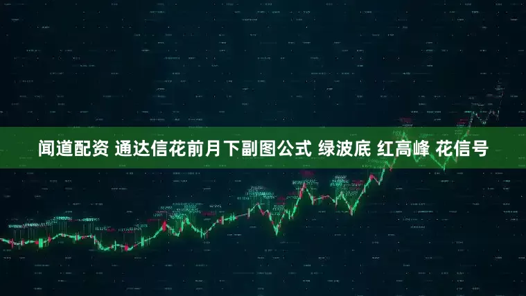 闻道配资 通达信花前月下副图公式 绿波底 红高峰 花信号