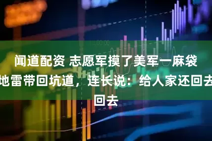 闻道配资 志愿军摸了美军一麻袋地雷带回坑道，连长说：给人家还回去