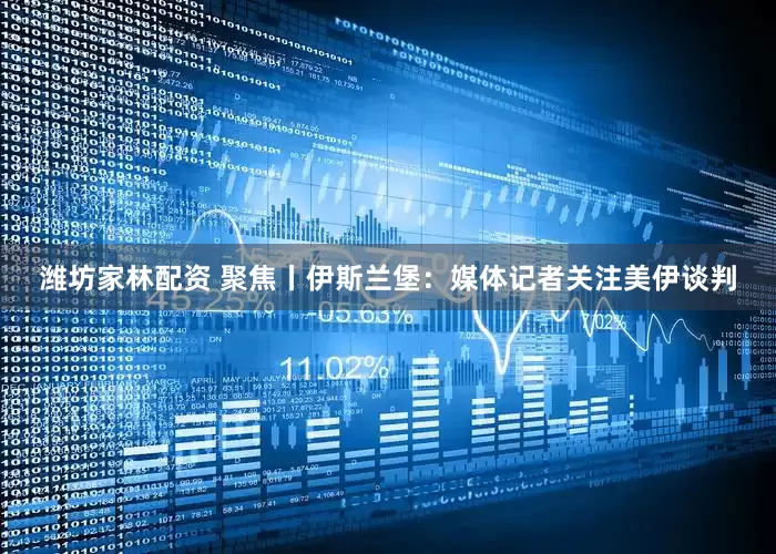 潍坊家林配资 聚焦丨伊斯兰堡：媒体记者关注美伊谈判